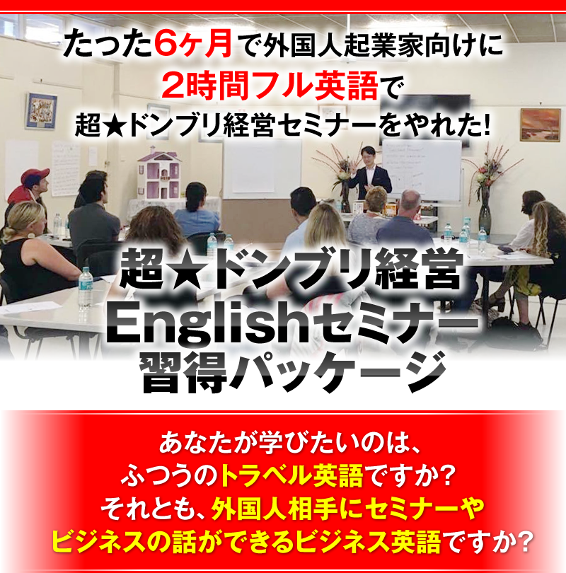 たった6ヶ月で外国人起業家向けに2時間フル英語で超★ドンブリ経営セミナーをやれた！　超★ドンブリ経営Englishセミナー習得パッケージ　あなたが学びたいのは、ふつうのトラベル英語ですか？　それとも、外国人相手にセミナーやビジネスの話ができるビジネス英語ですか？