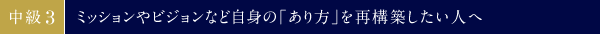 中級③　ミッションやビジョンなど自身の「あり方」を再構築したい人へ