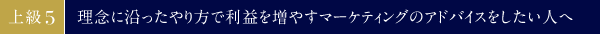 上級⑤　理念に沿ったやり方で利益を増やすマーケティングのアドバイスをしたい人へ