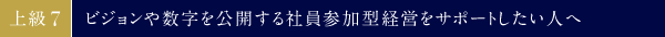 上級⑦　ビジョンや数字を公開する社員参加型経営をサポートしたい人へ