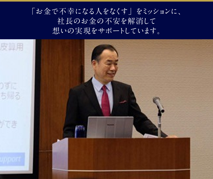 「お金で不幸になる人をなくす」をミッションに、社長のお金の不安を解消して想いの実現をサポートしています。