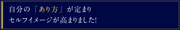 自分の「あり方」が定まりセルフイメージが高まりました！