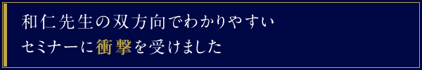 和仁先生の双方向でわかりやすいセミナーに衝撃を受けました