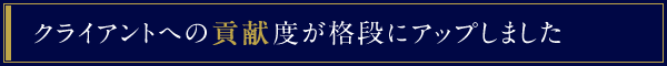 クライアントへの貢献度が格段にアップしました