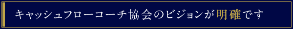 キャッシュフローコーチ協会のビジョンが明確です