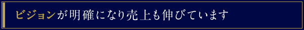 ビジョンが明確になり売上も伸びています