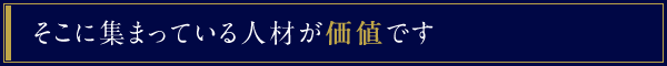 そこに集まっている人材が価値です