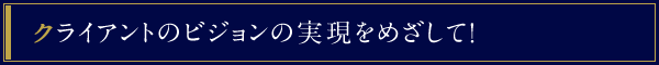 クライアントのビジョンの実現をめざして！