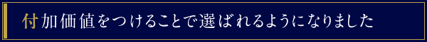 付加価値をつけることで選ばれるようになりました