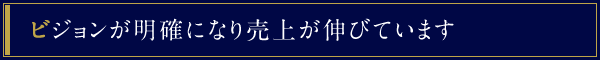 ビジョンが明確になり売上が伸びています