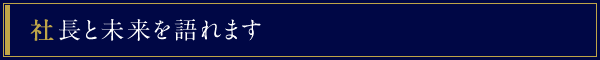 社長と未来を語れます