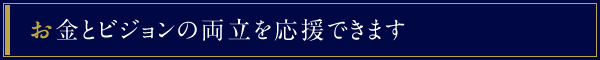 お金とビジョンの両立を応援できます