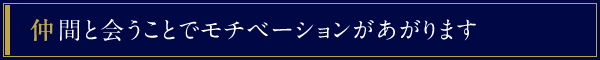 仲間と会うことでモチベーションがあがります