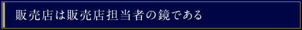 販売店は販売店担当者の鏡である