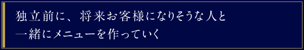 独立前に、将来お客様になりそうな人と一緒にメニューを作っていく
