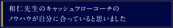 和仁先生のキャッシュフローコーチのノウハウが自分に合っていると思いました。