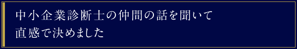 中小企業診断士の仲間の話を聞いて直感で決めました