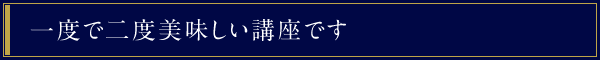 一度で二度美味しい講座です