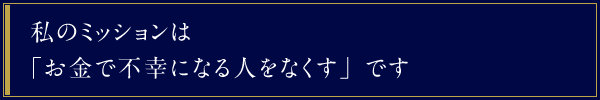 私のミッションは「お金で不幸になる人をなくす」です