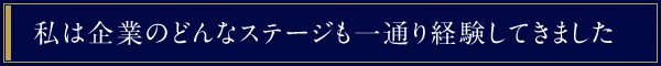 私は企業のどんなステージも一通り経験してきました