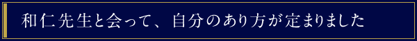 和仁先生と会って、自分のあり方が定まりました