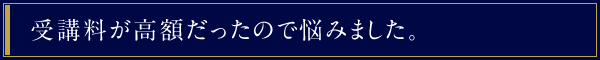 受講料が高額だったので悩みました。