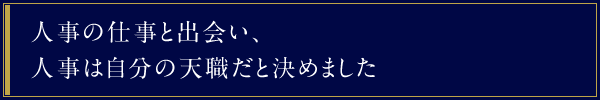 人事の仕事と出会い、人事は自分の天職だと決めました