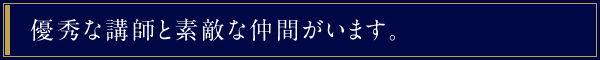 優秀な講師と素敵な仲間がいます。