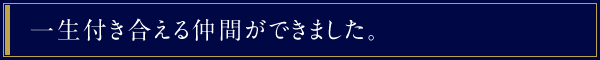 一生付き合える仲間ができました。