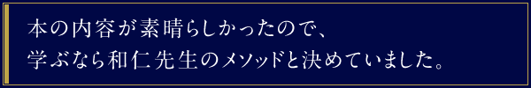 本の内容が素晴らしかったので、学ぶなら和仁先生のメソッドと決めていました。