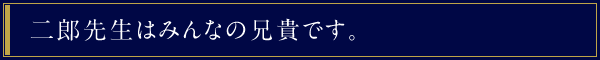 二郎先生はみんなの兄貴です。