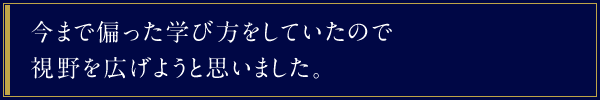 今まで偏った学び方をしていたので視野を広げようと思いました。