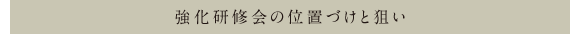 強化研修会の位置づけと狙い