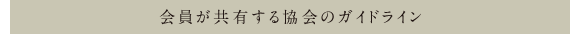 会員が共有する協会のガイドライン