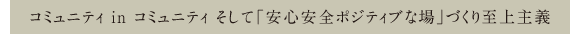 コミュニティ in コミュニティ そして「安心安全ポジティブな場」づくり至上主義