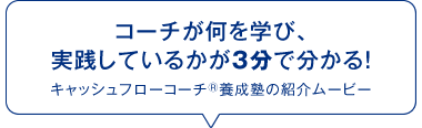 コーチが何を学び、実践しているかが3分で分かる！　キャッシュフローコーチ®養成塾の紹介ムービー。