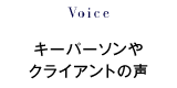 Voice：キーパーソンやクライアントの声