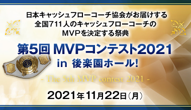 日本キャッシュフローコーチ協会がお届けする全国711人のキャッシュフローコーチのMVPを決定する祭典 第5回MVPコンテスト2021 in 後楽園ホール！　- The 5th MVP contest 2021 - 2021年11月22日（月）