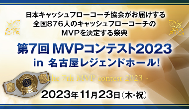 日本キャッシュフローコーチ協会がお届けする全国876人のキャッシュフローコーチのMVPを決定する祭典 第7回MVPコンテスト2023 in 名古屋レジェンドホール！　- The 7th MVP contest 2023 - 2023年11月23日（木・祝）