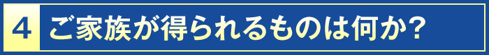 4・ご家族が得られるものは何か？