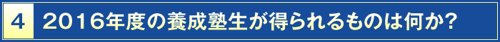 4・2016年度の養成塾生が得られるものは何か？