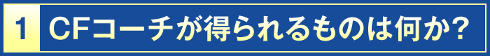 1・CFコーチが得られるものは何か？