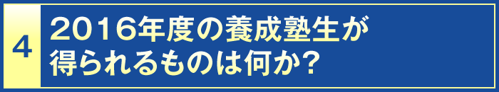 4・2016年度の養成塾生が得られるものは何か？