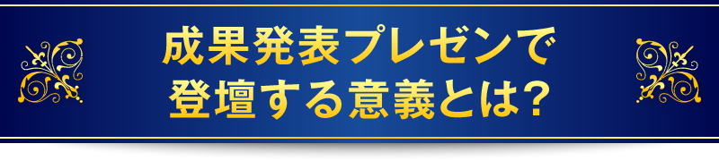 成果発表プレゼンで登壇する意義とは？