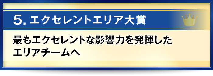 5．エクセレントエリア大賞・・・最もエクセレントな影響力を発揮したエリアチームへ