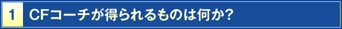 1・CFコーチが得られるものは何か？