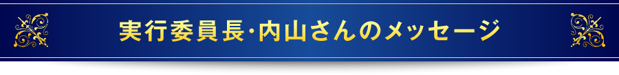 実行委員長・内山さんのメッセージ