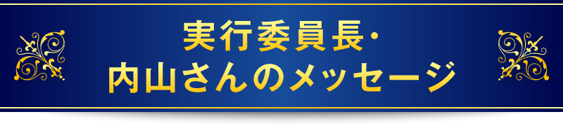 実行委員長・内山さんのメッセージ