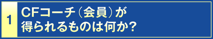 1・CFコーチ（会員）が得られるものは何か？