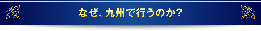 なぜ、九州で行うのか？